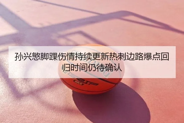 孙兴慜脚踝伤情持续更新热刺边路爆点回归时间仍待确认