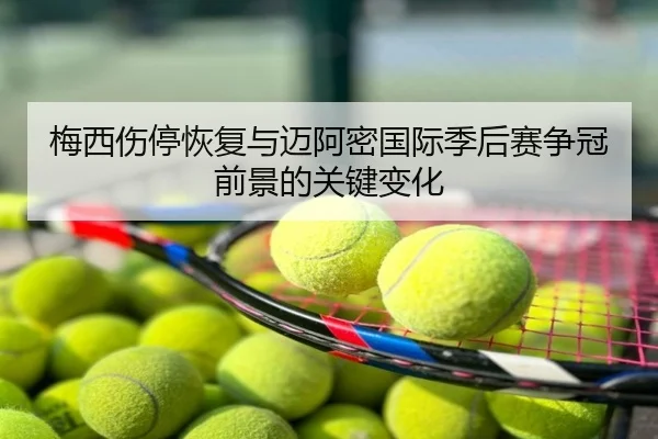 梅西伤停恢复与迈阿密国际季后赛争冠前景的关键变化