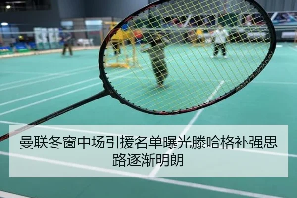 曼联冬窗中场引援名单曝光滕哈格补强思路逐渐明朗