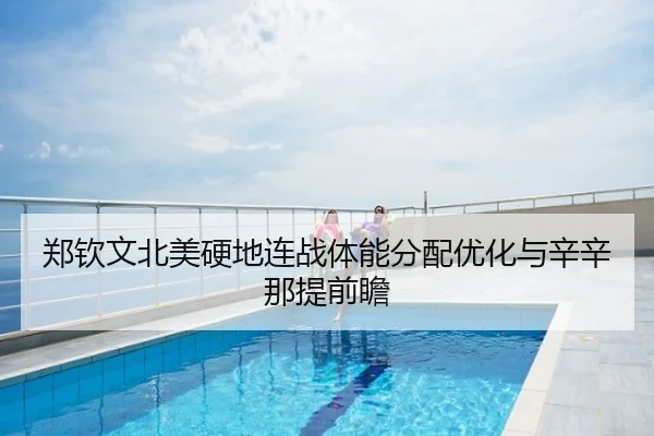 郑钦文北美硬地连战体能分配优化与辛辛那提前瞻